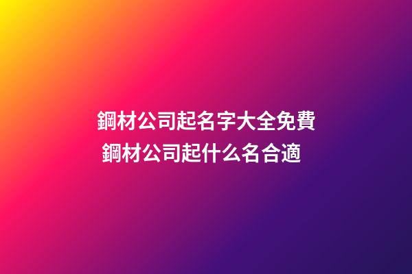 鋼材公司起名字大全免費 鋼材公司起什么名合適-第1張-公司起名-玄機派